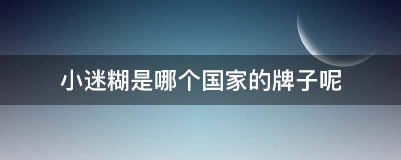 小迷糊是哪个国家的牌子呢（小迷糊是什么品牌旗下）