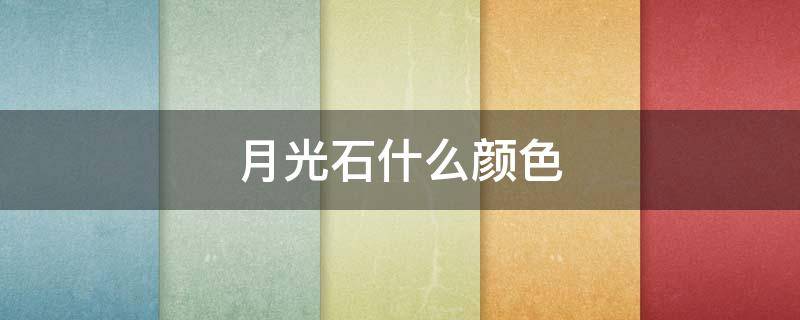 月光石什么颜色（月光石什么颜色最贵）