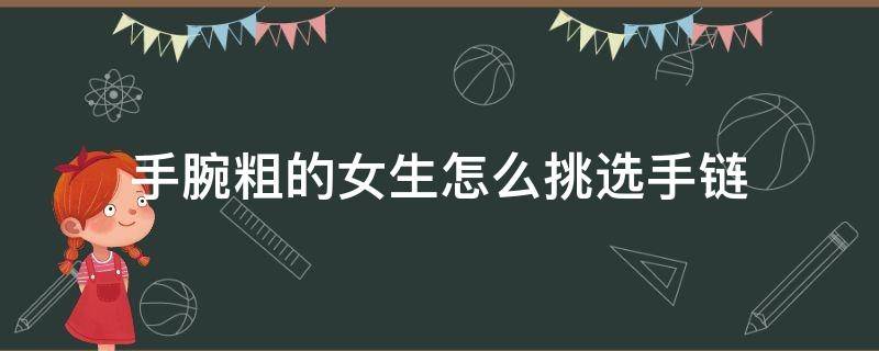 手腕粗的女生怎么挑选手链 手腕粗的女生怎么挑选手链尺寸