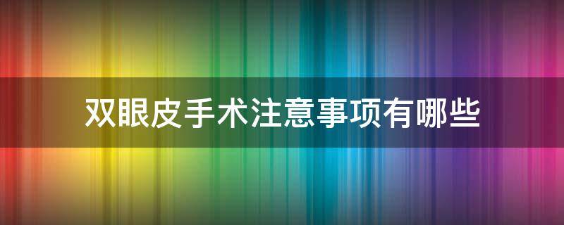 双眼皮手术注意事项有哪些 做完双眼皮手术注意事项有哪些