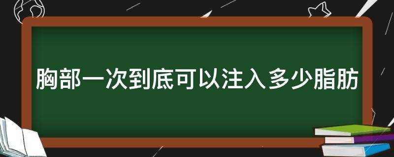 胸部一次到底可以注入多少脂肪（胸部注射脂肪要多少钱）