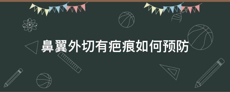 鼻翼外切有疤痕如何预防（鼻翼外切怎么预防增生）