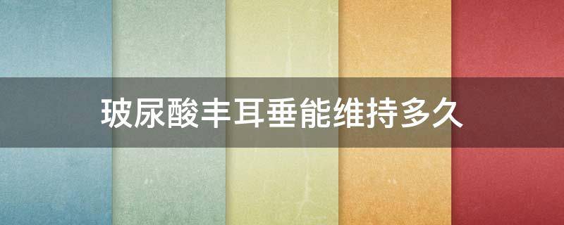 玻尿酸丰耳垂能维持多久 玻尿酸丰耳垂多久消肿