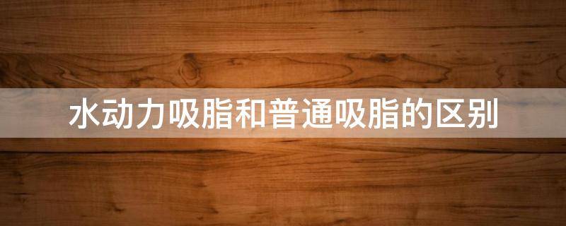 水动力吸脂和普通吸脂的区别（水动力吸脂的缺点）