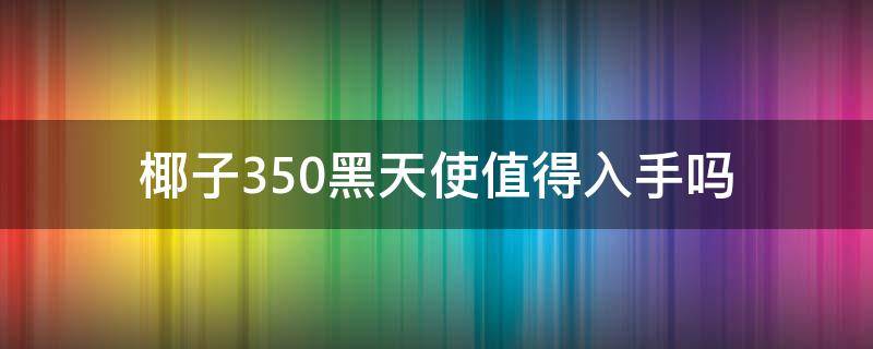 椰子350黑天使值得入手吗（椰子350黑天使多少钱一双）