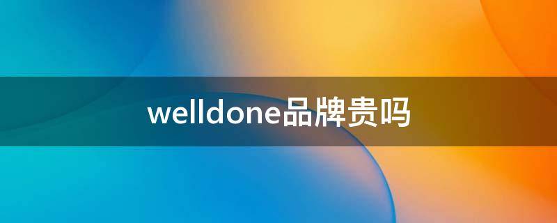welldone品牌贵吗 welldone什么牌子很出名吗