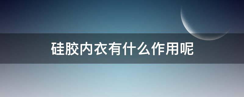 硅胶内衣有什么作用呢（硅胶内衣有什么作用呢视频）