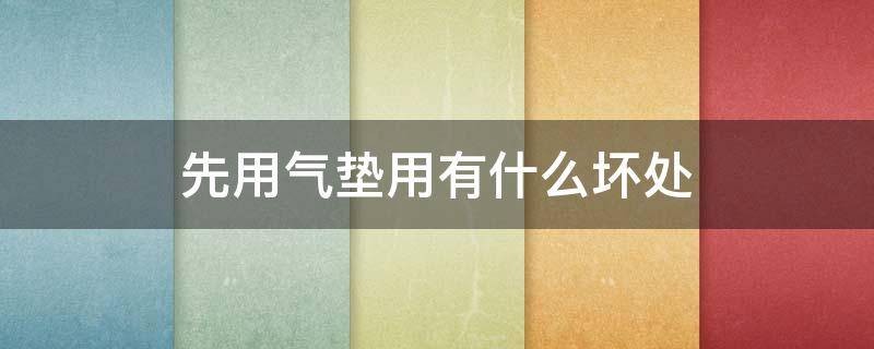 先用气垫用有什么坏处（先用气垫还是先用粉底）