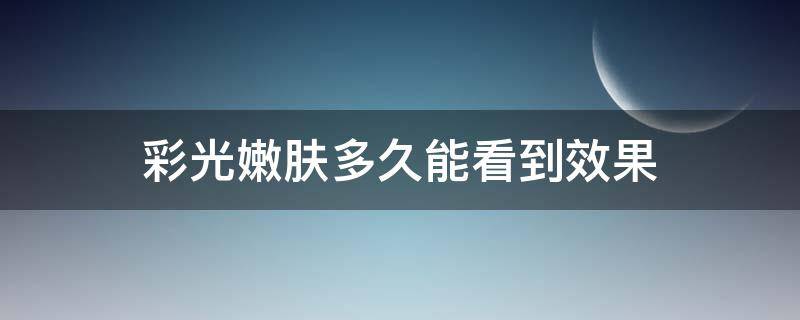 彩光嫩肤多久能看到效果 彩光嫩肤几天有效果