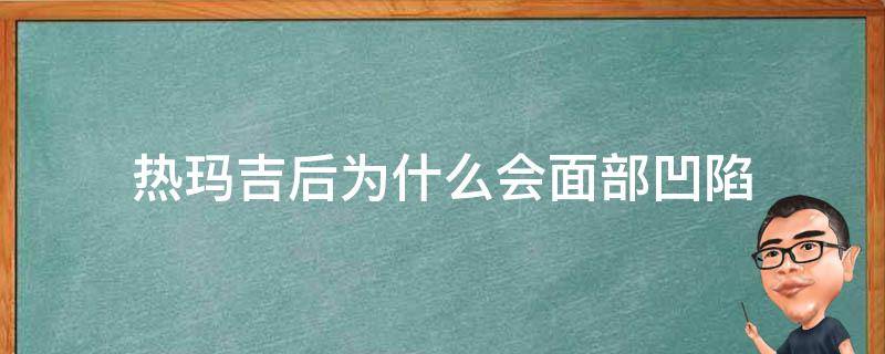 热玛吉后为什么会面部凹陷 热玛吉后脸上凹凸不平