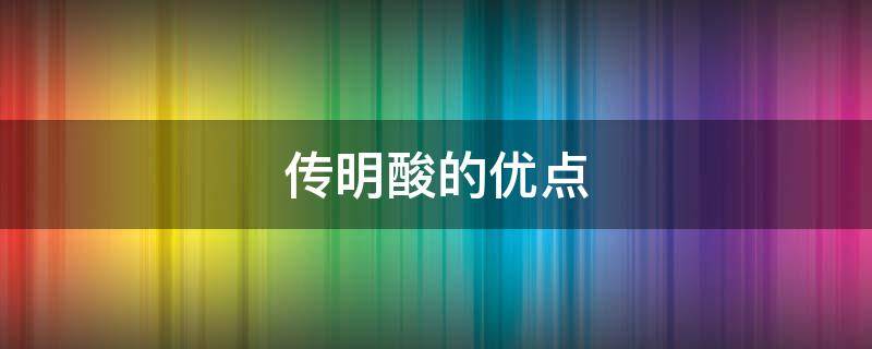 传明酸的优点（传明酸的优点和缺点）