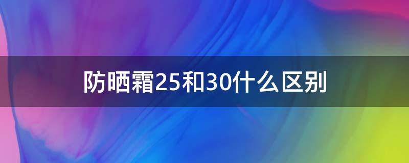 防晒霜25和30什么区别 防晒霜值25是什么