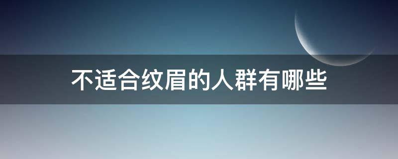 不适合纹眉的人群有哪些 不适合纹眉的人群有哪些类型