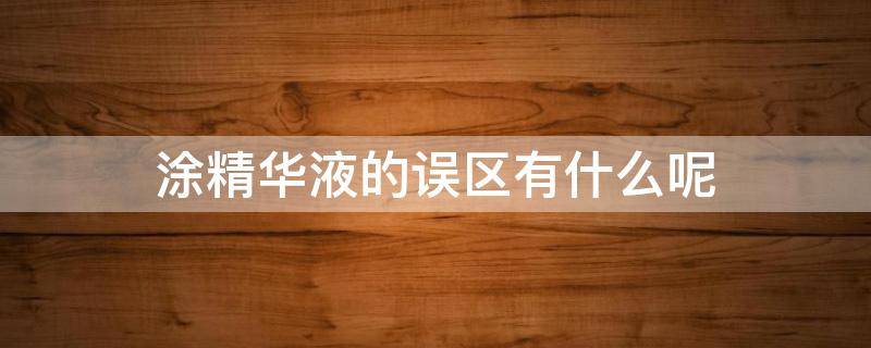 涂精华液的误区有什么呢（涂精华液的误区有什么呢）