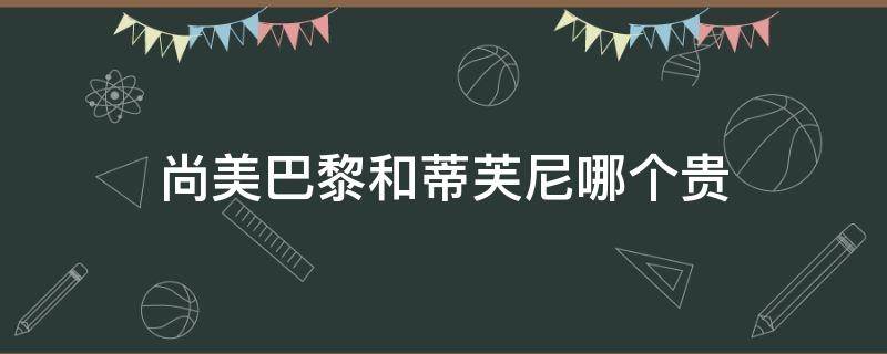 尚美巴黎和蒂芙尼哪个贵 尚美和蒂芙尼哪个高端