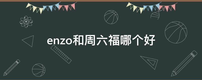 enzo和周六福哪个好 enzo和周大福哪个好