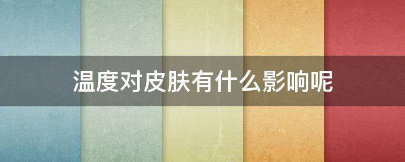 温度对皮肤有什么影响呢 温度升高对皮肤产生的影响