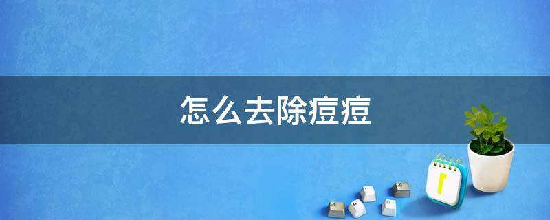 怎么去除痘痘 怎么去除痘痘最有效