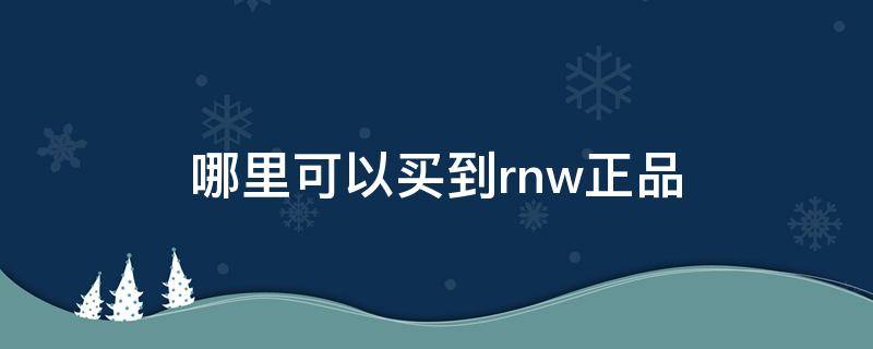哪里可以买到rnw正品（rnw去哪买正品）