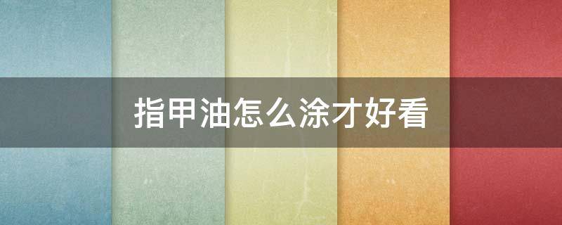 指甲油怎么涂才好看 指甲油怎么涂才好看视频教程