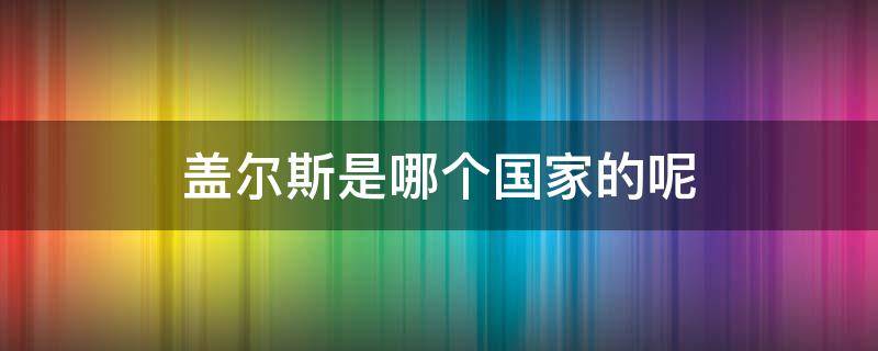 盖尔斯是哪个国家的呢 盖尔斯是哪个国家的品牌