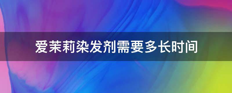 爱茉莉染发剂需要多长时间 爱茉莉染发剂需要多长时间洗一次