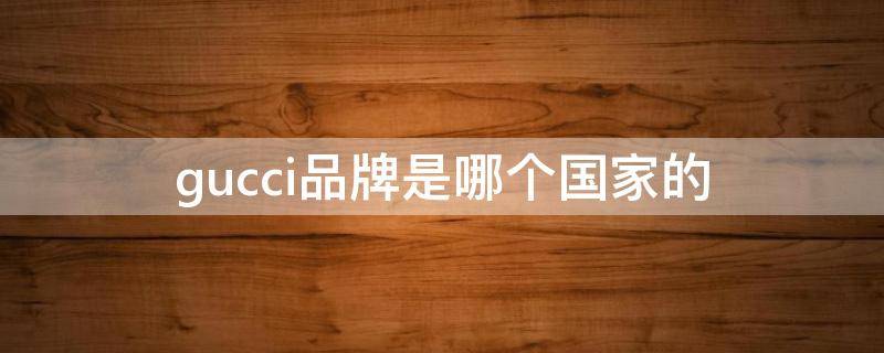 gucci品牌是哪个国家的 gucci品牌是哪个国家的标志