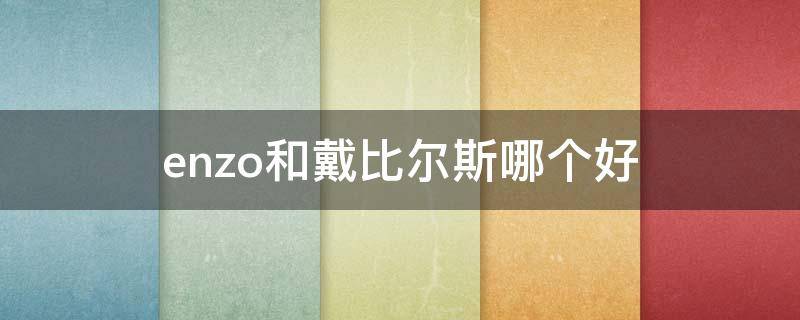 enzo和戴比尔斯哪个好 戴比尔斯和hw