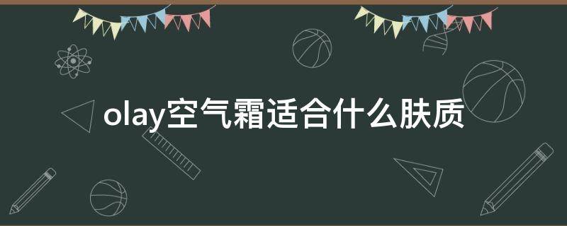 olay空气霜适合什么肤质 olay空气霜适合什么皮肤