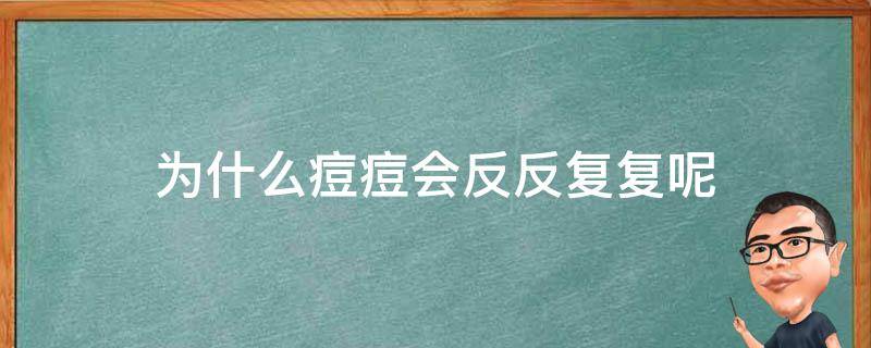 为什么痘痘会反反复复呢（为什么痘痘会反反复复的长）