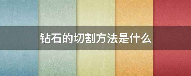 钻石的切割方法是什么（钻石的切割过程顺序）
