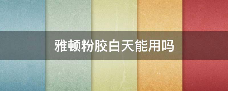 雅顿粉胶白天能用吗（雅顿粉胶能天天用吗）