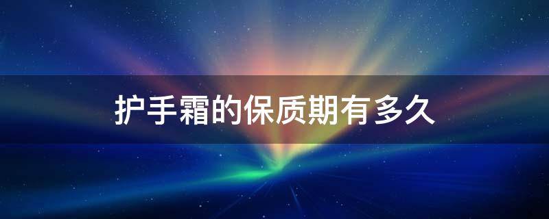 护手霜的保质期有多久 护手霜保质期是多久