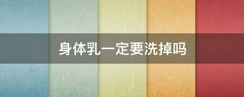 身体乳一定要洗掉吗 身体乳一定要在洗完之后涂吗