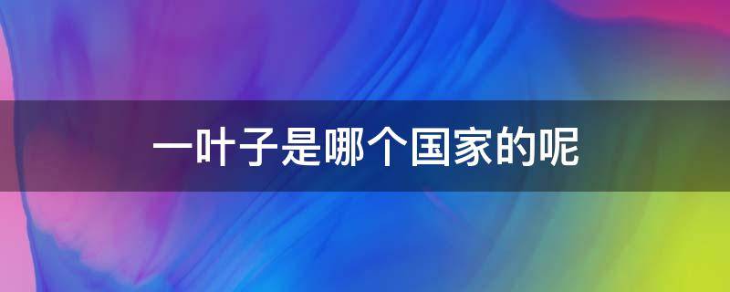 一叶子是哪个国家的呢 一叶子是哪个国家的护肤品