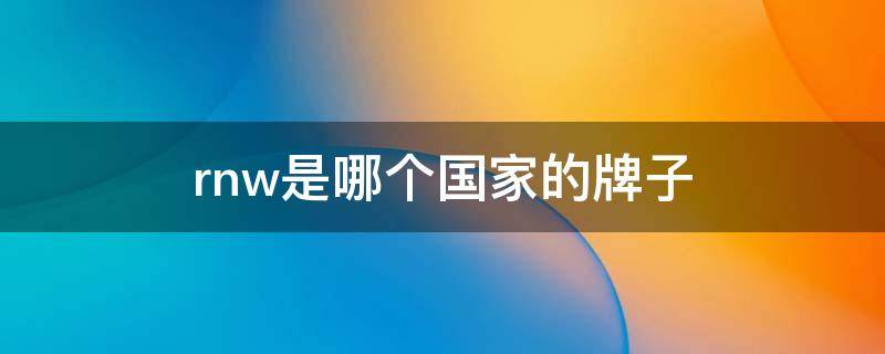 rnw是哪个国家的牌子（如薇是正牌还是杂牌）