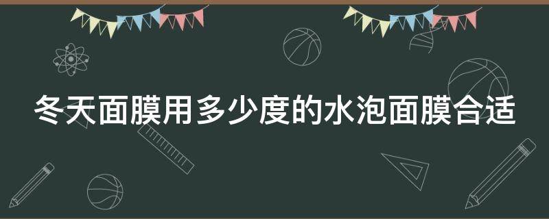 冬天面膜用多少度的水泡面膜合适（冬天面膜用多少度的水泡面膜合适女生）