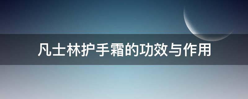 凡士林护手霜的功效与作用 凡士林护手霜的功效与作用是什么