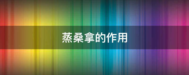 蒸桑拿的作用（蒸桑拿的作用是什么）