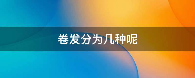 卷发分为几种呢（卷发分为几种呢）