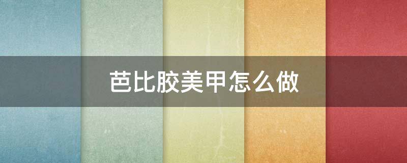 芭比胶美甲怎么做 芭比胶美甲怎么做的