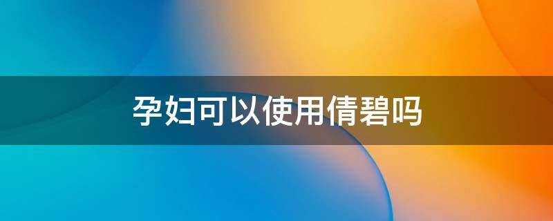 孕妇可以使用倩碧吗（孕期可以用倩碧吗）