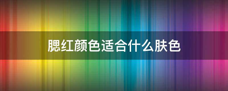 腮红颜色适合什么肤色（腮红什么颜色百搭）