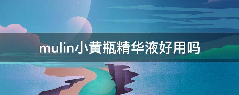 mulin小黄瓶精华液好用吗（mulin小黄瓶怎么样）