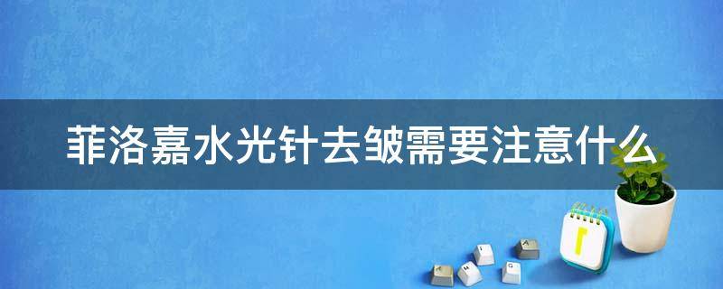 菲洛嘉水光针去皱需要注意什么 菲洛嘉水光针去除眼部皱纹