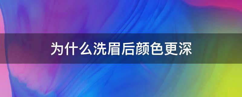 为什么洗眉后颜色更深 为什么洗眉后颜色更深 不结痂