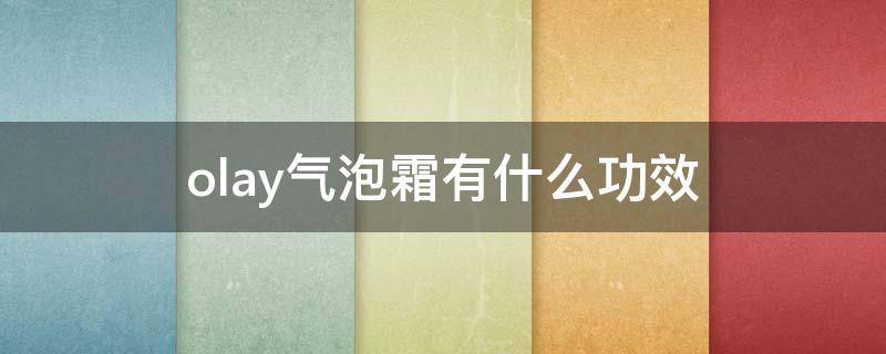 olay气泡霜有什么功效（olay气泡霜适合年龄）