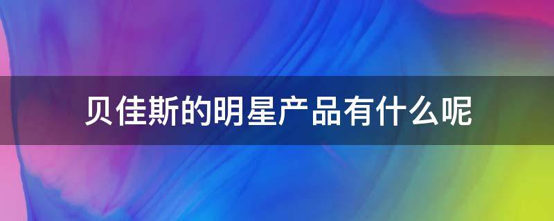 贝佳斯的明星产品有什么呢 贝佳斯品牌介绍