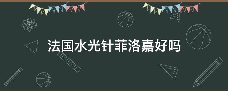 法国水光针菲洛嘉好吗 水光针法国菲洛嘉正版价格