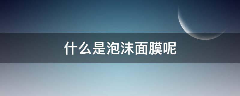 什么是泡沫面膜呢（带泡沫的面膜好吗）